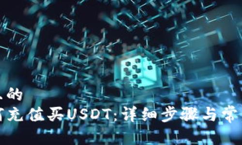 思考一個(gè)且的  
TP錢包如何充值買USDT：詳細(xì)步驟與常見(jiàn)問(wèn)題解答