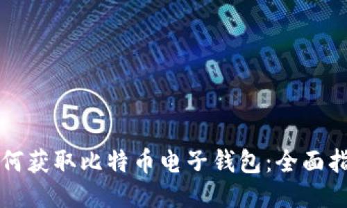 如何獲取比特幣電子錢(qián)包：全面指南