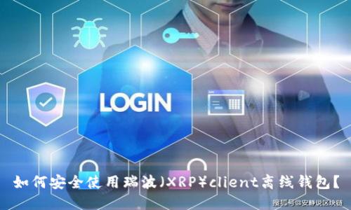 如何安全使用瑞波（XRP）client離線錢包？