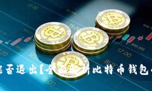 比特幣錢包能否退出？全面解析比特幣錢包的性質(zhì)和操作