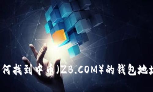 如何找到中幣（ZB.COM）的錢包地址？