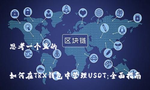 思考一個且的


如何在TRX錢包中管理USDT：全面指南