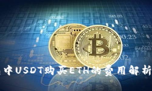 以太坊錢包中USDT購買ETH的費用解析及注意事項