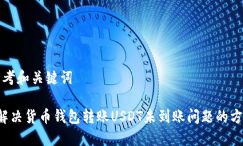 思考和關鍵詞

 解決貨幣錢包轉賬USDT未到賬問題的方法